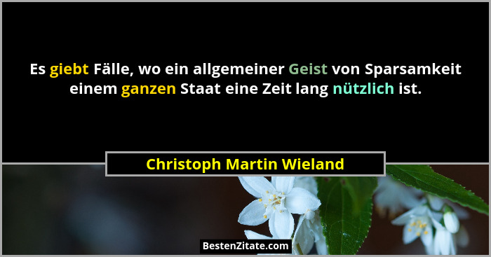 Es giebt Fälle, wo ein allgemeiner Geist von Sparsamkeit einem ganzen Staat eine Zeit lang nützlich ist.... - Christoph Martin Wieland