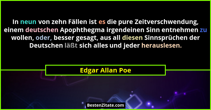 In neun von zehn Fällen ist es die pure Zeitverschwendung, einem deutschen Apophthegma irgendeinen Sinn entnehmen zu wollen, oder, b... - Edgar Allan Poe