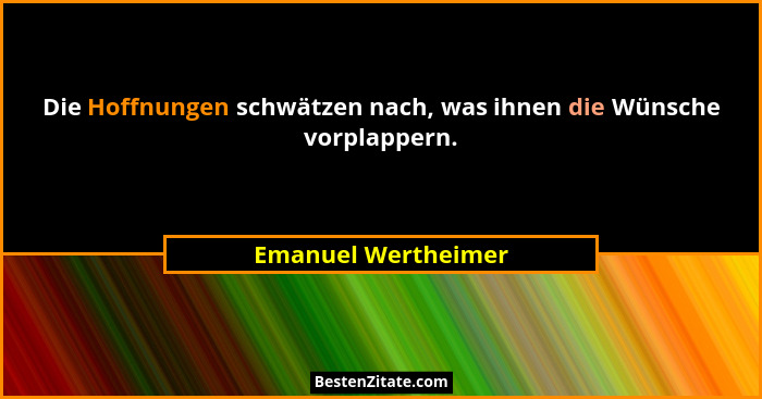 Die Hoffnungen schwätzen nach, was ihnen die Wünsche vorplappern.... - Emanuel Wertheimer