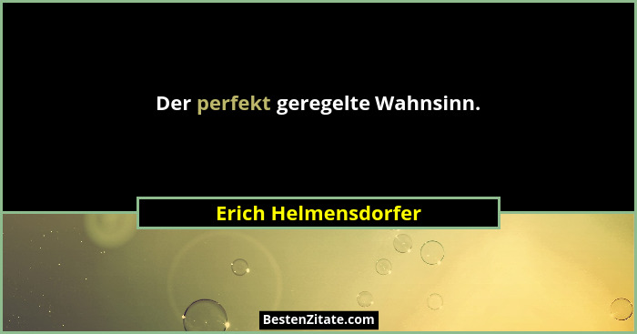 Der perfekt geregelte Wahnsinn.... - Erich Helmensdorfer
