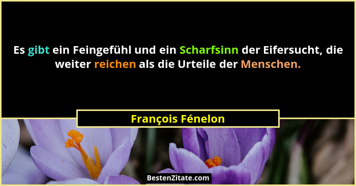 Es gibt ein Feingefühl und ein Scharfsinn der Eifersucht, die weiter reichen als die Urteile der Menschen.... - François Fénelon