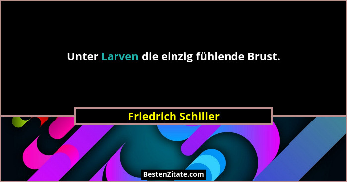 Unter Larven die einzig fühlende Brust.... - Friedrich Schiller