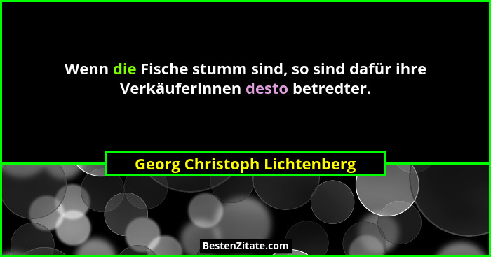 Wenn die Fische stumm sind, so sind dafür ihre Verkäuferinnen desto betredter.... - Georg Christoph Lichtenberg