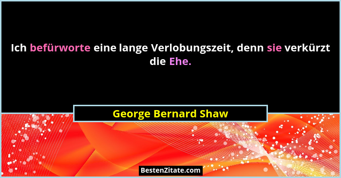 Ich befürworte eine lange Verlobungszeit, denn sie verkürzt die Ehe.... - George Bernard Shaw