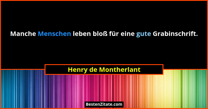 Manche Menschen leben bloß für eine gute Grabinschrift.... - Henry de Montherlant