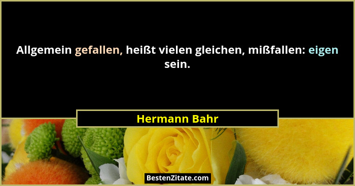 Allgemein gefallen, heißt vielen gleichen, mißfallen: eigen sein.... - Hermann Bahr