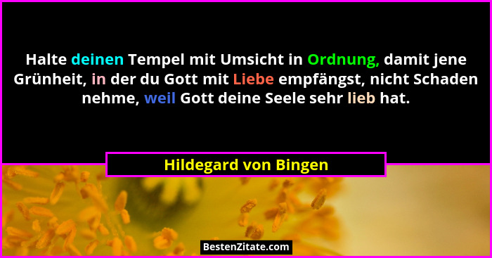 Halte deinen Tempel mit Umsicht in Ordnung, damit jene Grünheit, in der du Gott mit Liebe empfängst, nicht Schaden nehme, weil... - Hildegard von Bingen