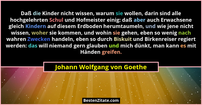 Daß die Kinder nicht wissen, warum sie wollen, darin sind alle hochgelehrten Schul und Hofmeister einig: daß aber auch Er... - Johann Wolfgang von Goethe