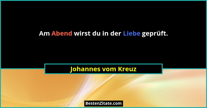 Am Abend wirst du in der Liebe geprüft.... - Johannes vom Kreuz