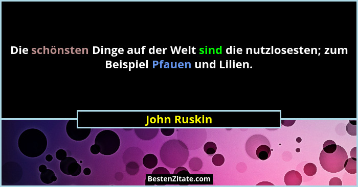 Die schönsten Dinge auf der Welt sind die nutzlosesten; zum Beispiel Pfauen und Lilien.... - John Ruskin