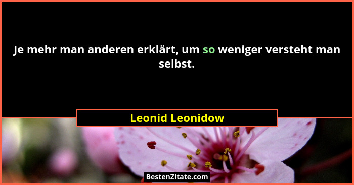 Je mehr man anderen erklärt, um so weniger versteht man selbst.... - Leonid Leonidow