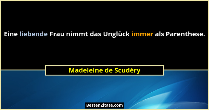 Eine liebende Frau nimmt das Unglück immer als Parenthese.... - Madeleine de Scudéry