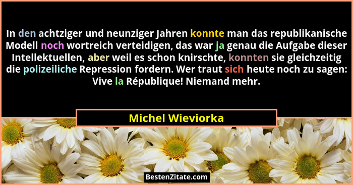 In den achtziger und neunziger Jahren konnte man das republikanische Modell noch wortreich verteidigen, das war ja genau die Aufgab... - Michel Wieviorka