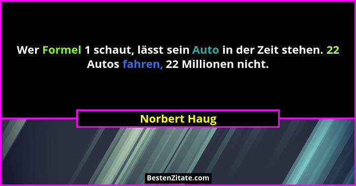 Wer Formel 1 schaut, lässt sein Auto in der Zeit stehen. 22 Autos fahren, 22 Millionen nicht.... - Norbert Haug