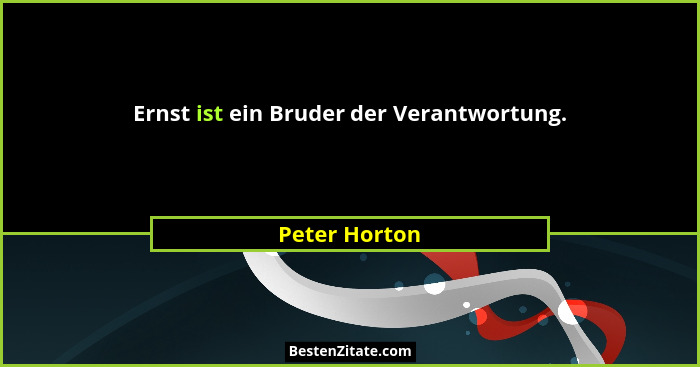 Ernst ist ein Bruder der Verantwortung.... - Peter Horton