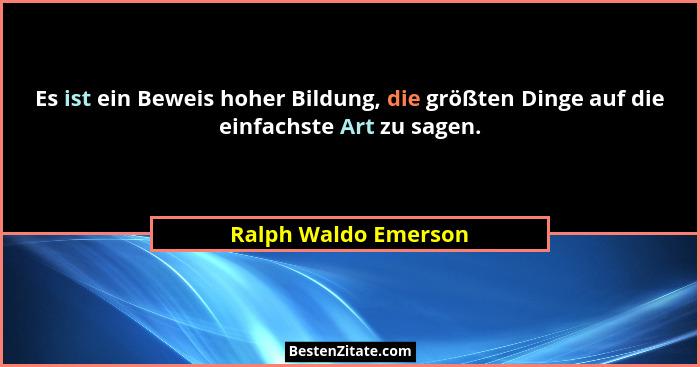 Es ist ein Beweis hoher Bildung, die größten Dinge auf die einfachste Art zu sagen.... - Ralph Waldo Emerson