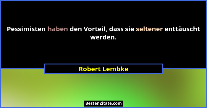 Pessimisten haben den Vorteil, dass sie seltener enttäuscht werden.... - Robert Lembke