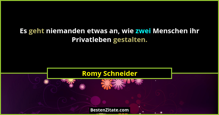 Es geht niemanden etwas an, wie zwei Menschen ihr Privatleben gestalten.... - Romy Schneider