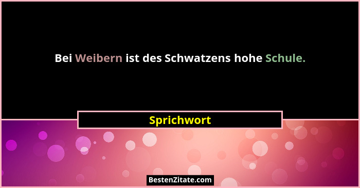 Bei Weibern ist des Schwatzens hohe Schule.... - Sprichwort