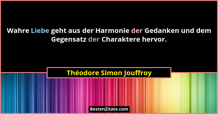 Wahre Liebe geht aus der Harmonie der Gedanken und dem Gegensatz der Charaktere hervor.... - Théodore Simon Jouffroy