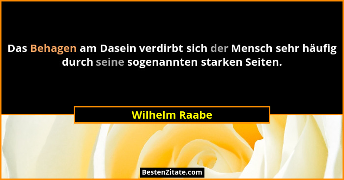 Das Behagen am Dasein verdirbt sich der Mensch sehr häufig durch seine sogenannten starken Seiten.... - Wilhelm Raabe