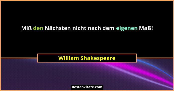 Miß den Nächsten nicht nach dem eigenen Maß!... - William Shakespeare