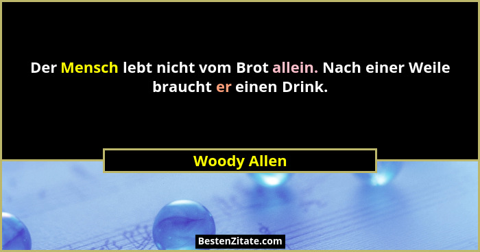 Der Mensch lebt nicht vom Brot allein. Nach einer Weile braucht er einen Drink.... - Woody Allen