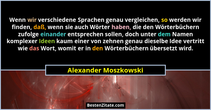 Wenn wir verschiedene Sprachen genau vergleichen, so werden wir finden, daß, wenn sie auch Wörter haben, die den Wörterbüchern... - Alexander Moszkowski