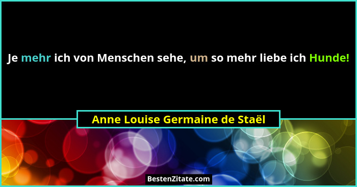 Je mehr ich von Menschen sehe, um so mehr liebe ich Hunde!... - Anne Louise Germaine de Staël