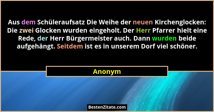 Aus dem Schüleraufsatz Die Weihe der neuen Kirchenglocken: Die zwei Glocken wurden eingeholt. Der Herr Pfarrer hielt eine Rede, der Herr Bürg... - Anonym