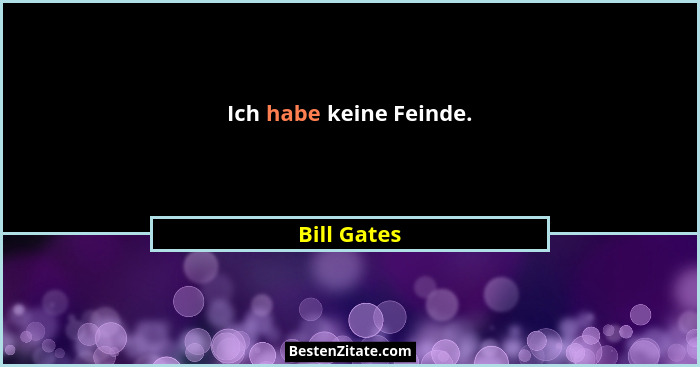 Ich habe keine Feinde.... - Bill Gates