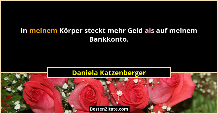 In meinem Körper steckt mehr Geld als auf meinem Bankkonto.... - Daniela Katzenberger