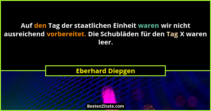 Auf den Tag der staatlichen Einheit waren wir nicht ausreichend vorbereitet. Die Schubläden für den Tag X waren leer.... - Eberhard Diepgen