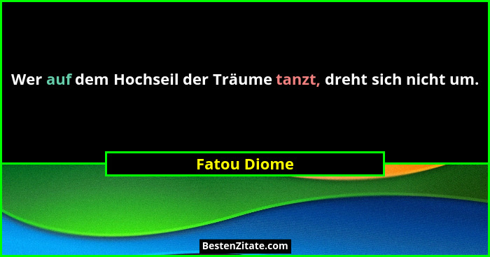 Wer auf dem Hochseil der Träume tanzt, dreht sich nicht um.... - Fatou Diome