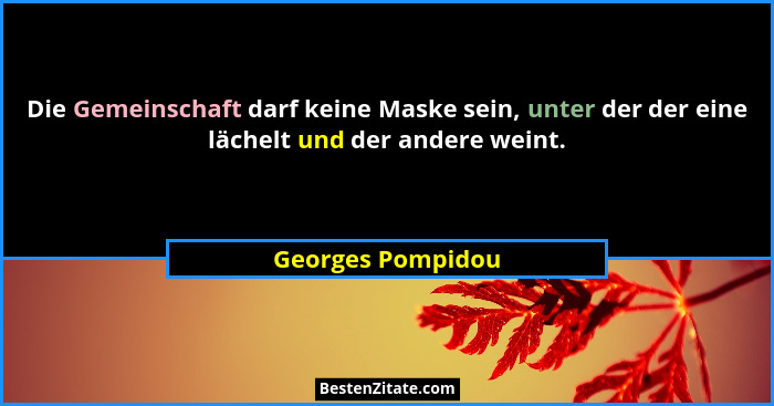 Die Gemeinschaft darf keine Maske sein, unter der der eine lächelt und der andere weint.... - Georges Pompidou