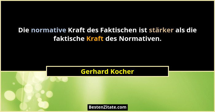 Die normative Kraft des Faktischen ist stärker als die faktische Kraft des Normativen.... - Gerhard Kocher