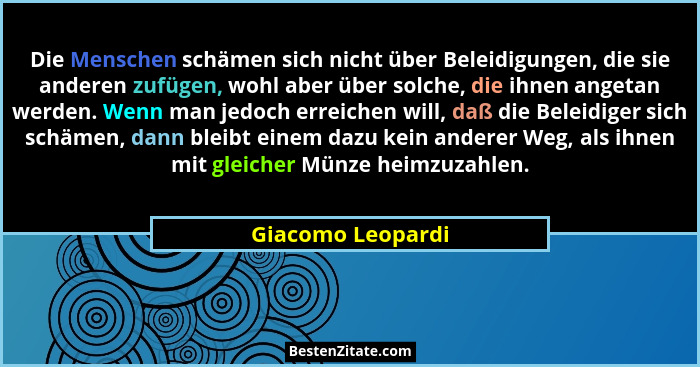 Die Menschen schämen sich nicht über Beleidigungen, die sie anderen zufügen, wohl aber über solche, die ihnen angetan werden. Wenn... - Giacomo Leopardi