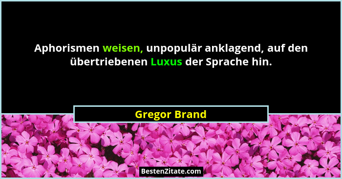 Aphorismen weisen, unpopulär anklagend, auf den übertriebenen Luxus der Sprache hin.... - Gregor Brand