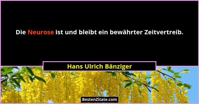 Die Neurose ist und bleibt ein bewährter Zeitvertreib.... - Hans Ulrich Bänziger