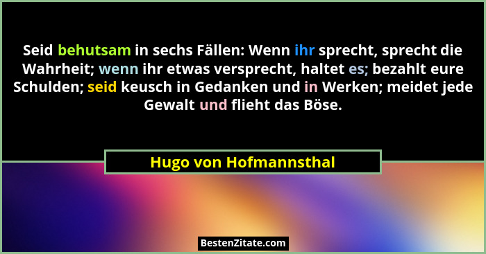 Seid behutsam in sechs Fällen: Wenn ihr sprecht, sprecht die Wahrheit; wenn ihr etwas versprecht, haltet es; bezahlt eure Schu... - Hugo von Hofmannsthal
