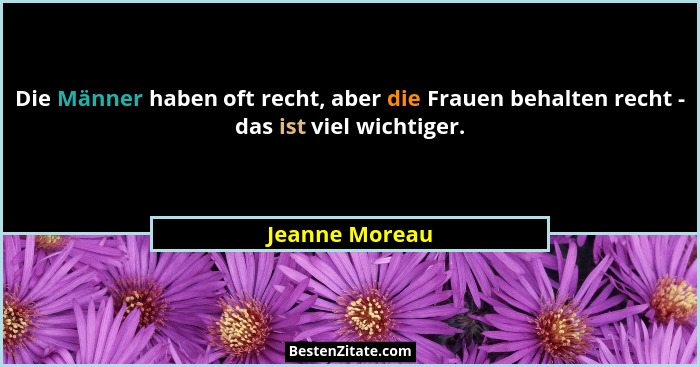 Die Männer haben oft recht, aber die Frauen behalten recht - das ist viel wichtiger.... - Jeanne Moreau