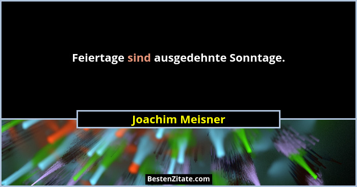 Feiertage sind ausgedehnte Sonntage.... - Joachim Meisner