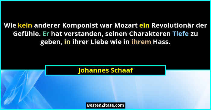 Wie kein anderer Komponist war Mozart ein Revolutionär der Gefühle. Er hat verstanden, seinen Charakteren Tiefe zu geben, in ihrer L... - Johannes Schaaf