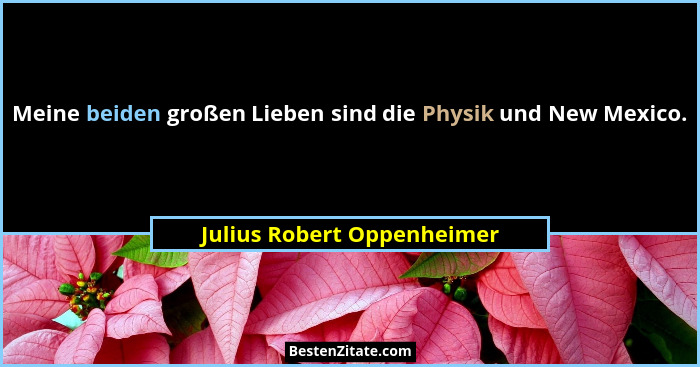 Meine beiden großen Lieben sind die Physik und New Mexico.... - Julius Robert Oppenheimer