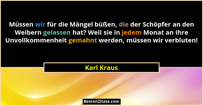 Müssen wir für die Mängel büßen, die der Schöpfer an den Weibern gelassen hat? Weil sie in jedem Monat an ihre Unvollkommenheit gemahnt w... - Karl Kraus