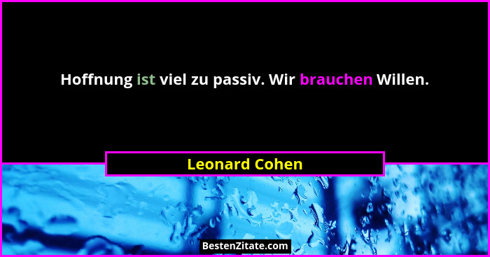 Hoffnung ist viel zu passiv. Wir brauchen Willen.... - Leonard Cohen