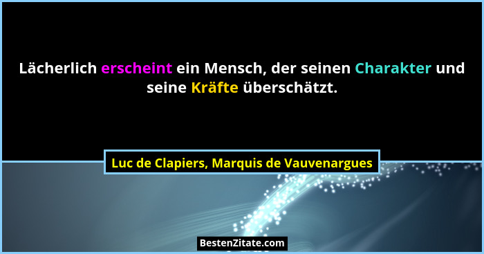 Lächerlich erscheint ein Mensch, der seinen Charakter und seine Kräfte überschätzt.... - Luc de Clapiers, Marquis de Vauvenargues