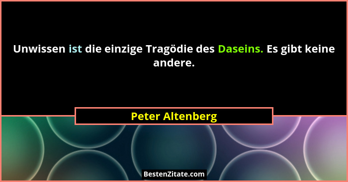 Unwissen ist die einzige Tragödie des Daseins. Es gibt keine andere.... - Peter Altenberg