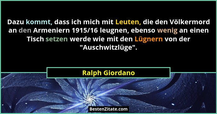 Dazu kommt, dass ich mich mit Leuten, die den Völkermord an den Armeniern 1915/16 leugnen, ebenso wenig an einen Tisch setzen werde w... - Ralph Giordano