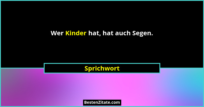 Wer Kinder hat, hat auch Segen.... - Sprichwort